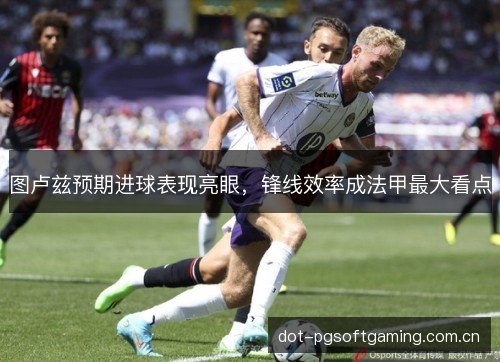 图卢兹预期进球表现亮眼，锋线效率成法甲最大看点