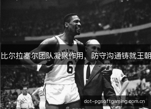 比尔拉塞尔团队凝聚作用，防守沟通铸就王朝